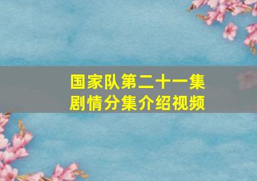 国家队第二十一集剧情分集介绍视频