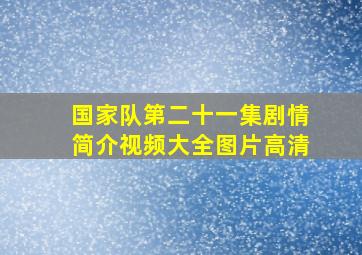 国家队第二十一集剧情简介视频大全图片高清