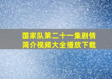 国家队第二十一集剧情简介视频大全播放下载