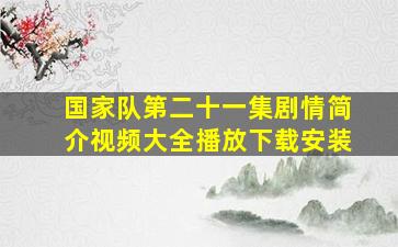 国家队第二十一集剧情简介视频大全播放下载安装