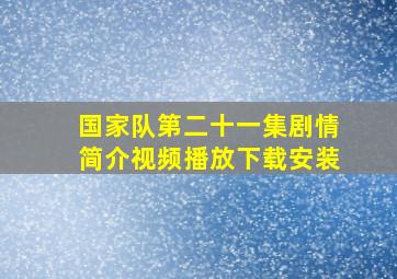 国家队第二十一集剧情简介视频播放下载安装