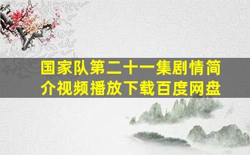 国家队第二十一集剧情简介视频播放下载百度网盘