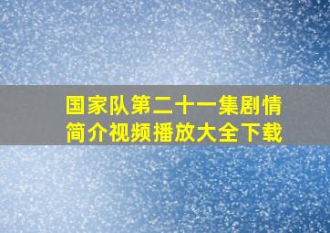 国家队第二十一集剧情简介视频播放大全下载