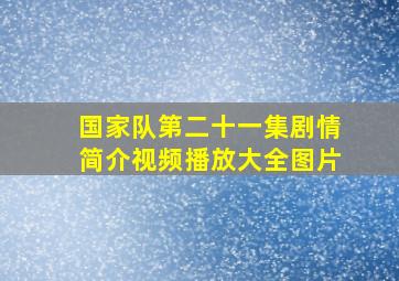 国家队第二十一集剧情简介视频播放大全图片