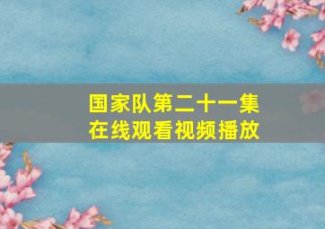 国家队第二十一集在线观看视频播放