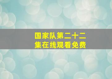 国家队第二十二集在线观看免费