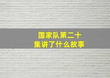 国家队第二十集讲了什么故事