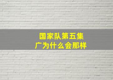 国家队第五集广为什么会那样