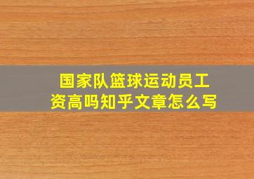 国家队篮球运动员工资高吗知乎文章怎么写