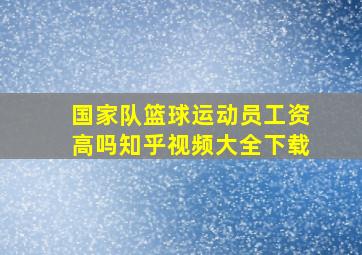 国家队篮球运动员工资高吗知乎视频大全下载