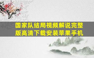 国家队结局视频解说完整版高清下载安装苹果手机