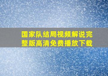 国家队结局视频解说完整版高清免费播放下载