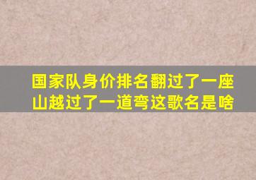 国家队身价排名翻过了一座山越过了一道弯这歌名是啥