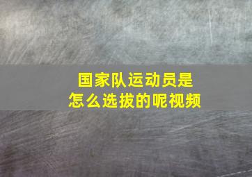 国家队运动员是怎么选拔的呢视频