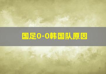 国足0-0韩国队原因