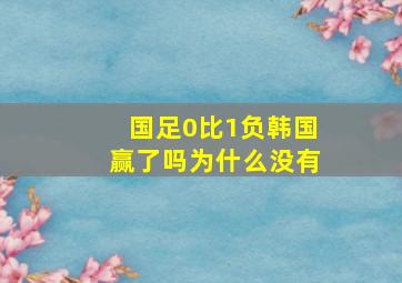 国足0比1负韩国赢了吗为什么没有