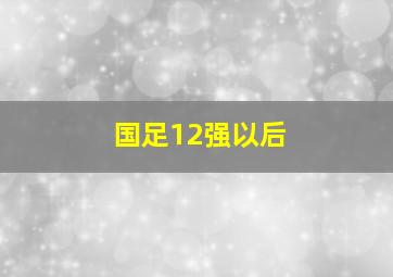 国足12强以后