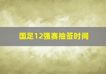 国足12强赛抽签时间