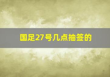 国足27号几点抽签的