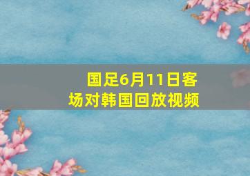 国足6月11日客场对韩国回放视频