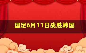 国足6月11日战胜韩国