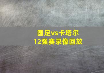 国足vs卡塔尔12强赛录像回放