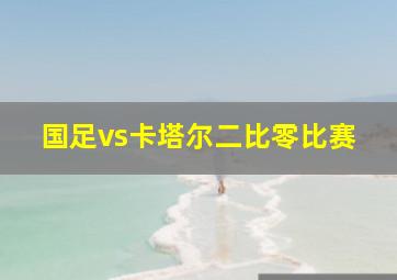 国足vs卡塔尔二比零比赛