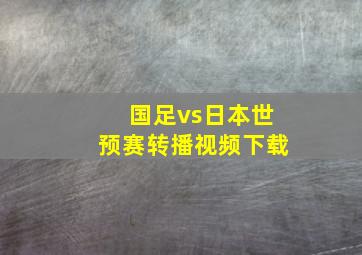 国足vs日本世预赛转播视频下载