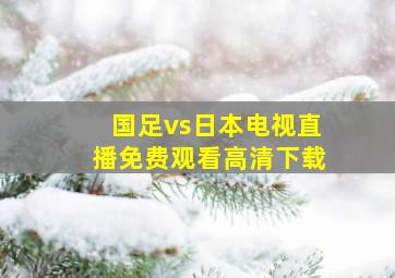 国足vs日本电视直播免费观看高清下载