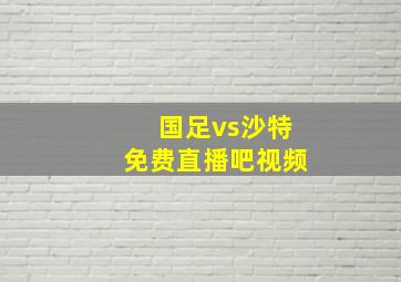 国足vs沙特免费直播吧视频