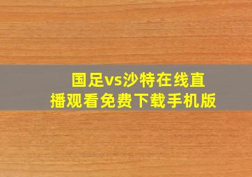 国足vs沙特在线直播观看免费下载手机版