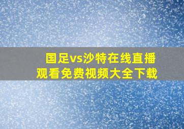 国足vs沙特在线直播观看免费视频大全下载