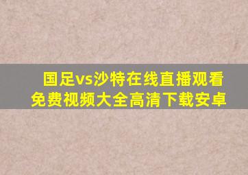 国足vs沙特在线直播观看免费视频大全高清下载安卓