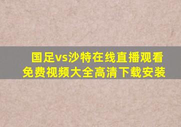 国足vs沙特在线直播观看免费视频大全高清下载安装