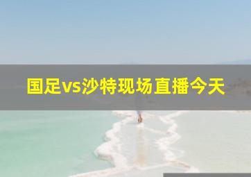 国足vs沙特现场直播今天