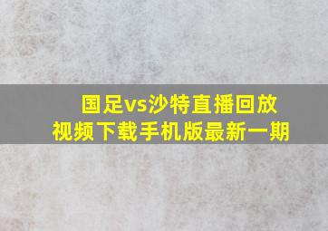 国足vs沙特直播回放视频下载手机版最新一期