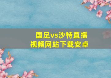 国足vs沙特直播视频网站下载安卓