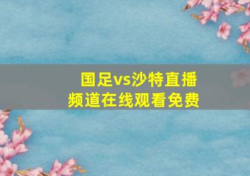 国足vs沙特直播频道在线观看免费