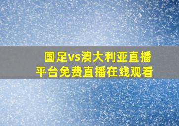 国足vs澳大利亚直播平台免费直播在线观看