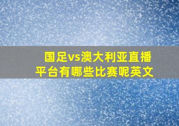 国足vs澳大利亚直播平台有哪些比赛呢英文