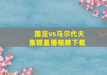 国足vs马尔代夫集锦直播视频下载