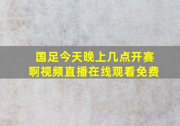 国足今天晚上几点开赛啊视频直播在线观看免费