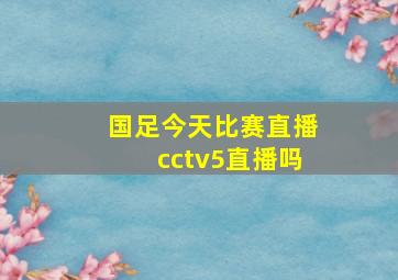 国足今天比赛直播cctv5直播吗