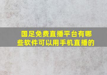 国足免费直播平台有哪些软件可以用手机直播的