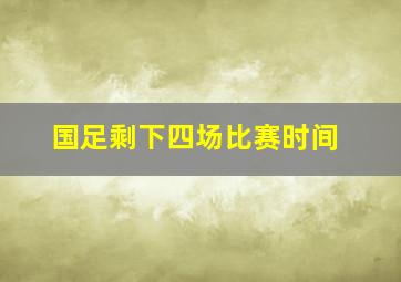 国足剩下四场比赛时间