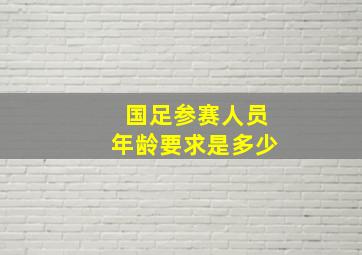 国足参赛人员年龄要求是多少