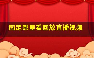 国足哪里看回放直播视频