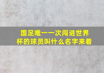 国足唯一一次闯进世界杯的球员叫什么名字来着