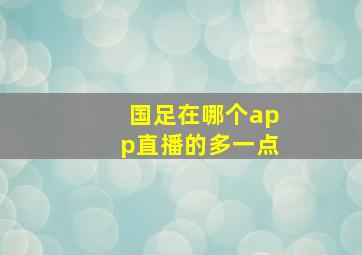 国足在哪个app直播的多一点