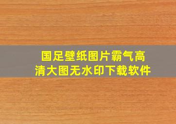 国足壁纸图片霸气高清大图无水印下载软件